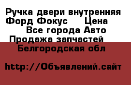 Ручка двери внутренняя Форд Фокус 2 › Цена ­ 200 - Все города Авто » Продажа запчастей   . Белгородская обл.